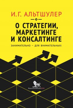 Книга "О стратегии, маркетинге и консалтинге. Занимательно – для внимательных!" – Игорь Альтшулер