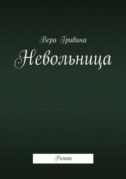 Книга "Невольница. Роман" – Вера Гривина
