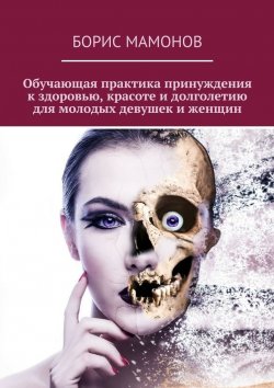 Книга "Обучающая практика принуждения к здоровью, красоте и долголетию для молодых девушек и женщин" – Борис Мамонов