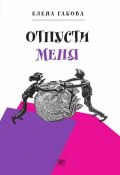 Книга "Отпусти меня" (Елена Габова, 2016)