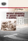 Военные конфликты на Дальнем Востоке и Беларусь. 1921–1941 гг. (Ирина Воронкова, 2015)