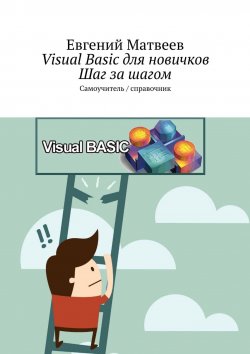 Книга "Visual Basic для новичков. Шаг за шагом. Самоучитель / справочник" – Евгений Матвеев