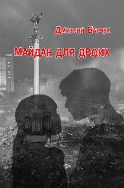 Книга "Майдан для двоих. Семейная сага" – Дмитрий Барчук, 2016