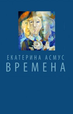 Книга "Времена (сборник)" – Екатерина Асмус, 2015