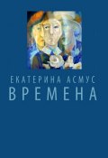 Времена (сборник) (Екатерина Асмус, 2015)
