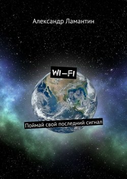Книга "Wi-Fi. Поймай свой последний сигнал" – Александр Ламантин