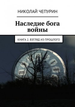 Книга "Наследие бога войны. Книга 2. Взгляд из прошлого" – Николай Чепурин