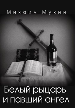 Книга "Белый рыцарь и павший ангел" – Михаил Мухин, 2016