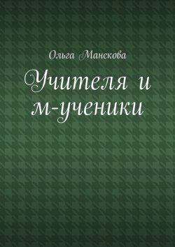 Книга "Учителя и м-ученики" – Ольга Витальевна Манскова, Ольга Манскова