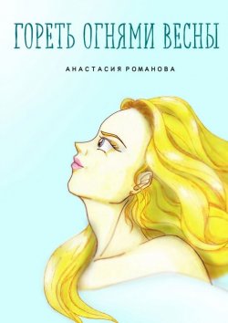 Книга "Гореть огнями весны" – Анастасия Романова