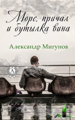 Книга "Море, причал и бутылка вина" – Александр Мигунов