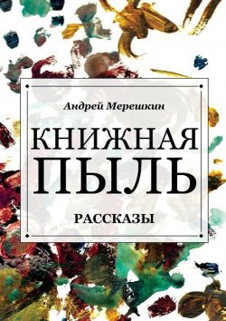 Книга "Книжная пыль. Рассказы" – Андрей Мерешкин