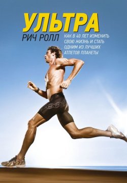 Книга "Ультра / Как в 40 лет изменить свою жизнь и стать одним из лучших атлетов планеты" – Рич Ролл, 2012
