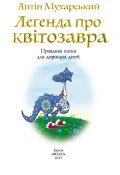 Легенда про квітозавра. Правдива казка для дорослих дітей (Антін Мухарський, 2015)