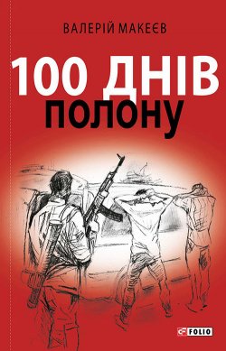 Книга "100 днів полону, або Позивний «911»" – Валерій Макеєв, 2016