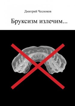 Книга "Бруксизм излечим…" – Дмитрий Чесноков