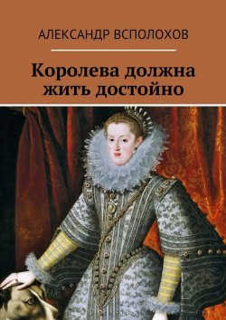 Книга "Королева должна жить достойно" – Александр Всполохов