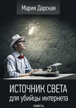 Книга "Источник света для убийцы интернета. Повесть" – Мария Дарская