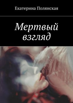 Книга "Мертвый взгляд" – Катерина Полянская