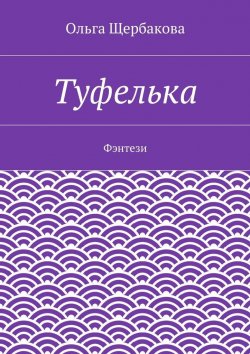 Книга "Туфелька. Фэнтези" – Ольга Щербакова
