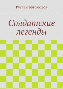 Книга "Солдатские легенды" – Руслан Богомолов