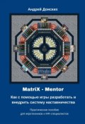 MatriX – Mentor. Как с помощью игры разработать и внедрить систему наставничества. Практическое пособие для игротехников и HR-специалистов (Андрей Донских)