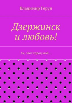 Книга "Дзержинск и любовь! Ах, этот город мой…" – Владимир Герун