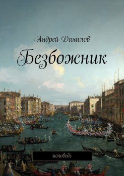 Книга "Безбожник. Исповедь" – Андрей Геннадьевич Данилов, Андрей Данилов