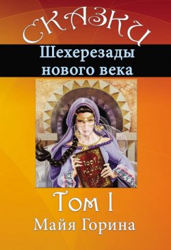 Книга "Сказки Шахерезады нового века. Том 1" – Майя Горина, 2016