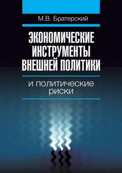 Книга "Экономические инструменты внешней политики и политические риски" – Максим Братерский, 2010