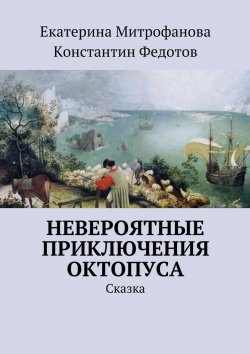 Книга "Невероятные приключения Октопуса. Сказка" – Екатерина Митрофанова, Константин Федотов
