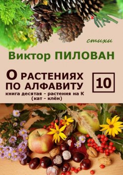 Книга "О растениях по алфавиту. Книга десятая. Растения на К (кат – клён)" – Виктор Пилован