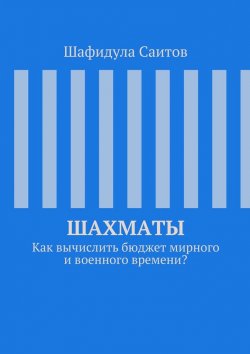 Книга "Шахматы. Как вычислить бюджет мирного и военного времени?" – Шафидула Саитов