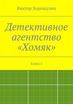 Книга "Детективное агентство «Хомяк». Книга 2" – Виктор Анатольевич Хорошулин, Виктор Хорошулин