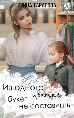 Книга "Из одного цветка букет не составишь" – Ирина Тарасова