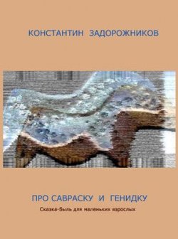 Книга "Про Савраску и Генидку. Сказка-быль для маленьких взрослых" – Константин Задорожников, 2007