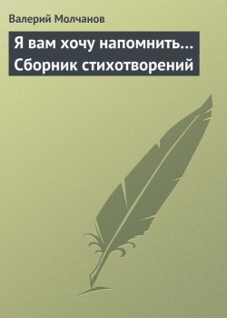 Книга "Я вам хочу напомнить… Сборник стихотворений" – Валерий Молчанов