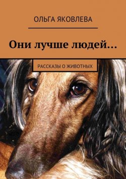 Книга "Они лучше людей… Рассказы о животных" – Ольга Яковлева