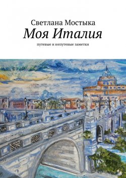 Книга "Моя Италия. путевые и непутевые заметки" – Светлана Мостыка