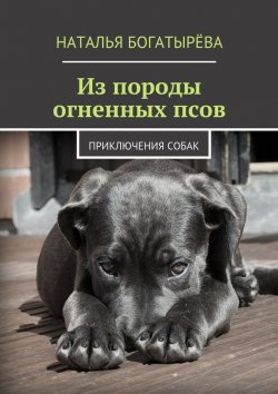 Книга "Из породы огненных псов. Приключения собак" – Наталья Богатырёва