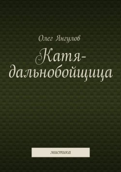 Книга "Катя-дальнобойщица. мистика" – Олег Михайлович Янгулов, Олег Янгулов