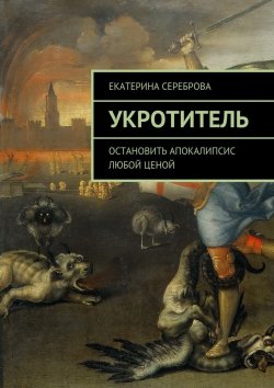 Книга "Укротитель. Остановить апокалипсис любой ценой" – Екатерина Сереброва