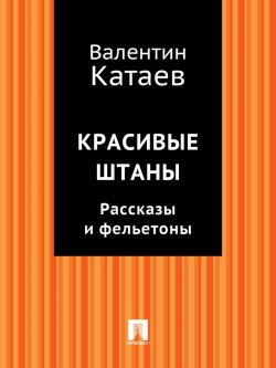 Книга "Красивые штаны. Рассказы и фельетоны (сборник)" – Валентин Катаев