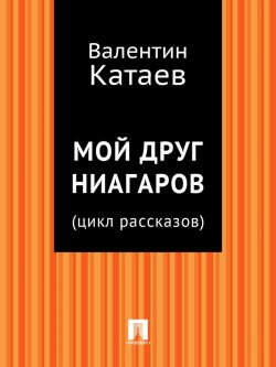 Книга "Мой друг Ниагаров (цикл рассказов)" – Валентин Катаев