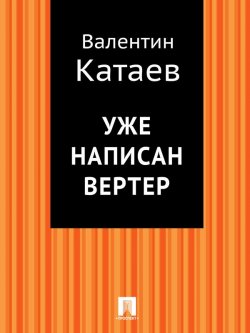 Книга "Уже написан Вертер" – Валентин Катаев