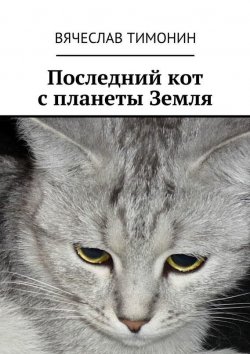 Книга "Последний кот с планеты Земля" – Вячеслав Тимонин