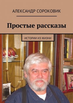 Книга "Простые рассказы. Истории из жизни" – Александр Сороковик