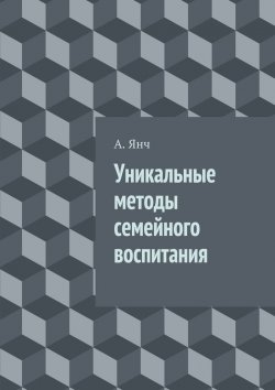 Книга "Уникальные методы семейного воспитания" – С. А. Лукянчук, А. Янч