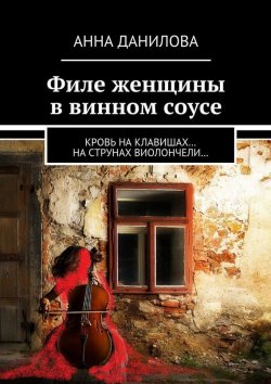 Книга "Филе женщины в винном соусе. Кровь на клавишах… на струнах виолончели…" – Анна Данилова