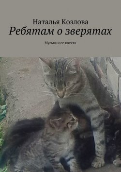 Книга "Ребятам о зверятах. Муська и ее котята" – Наталья Федоровна Козлова